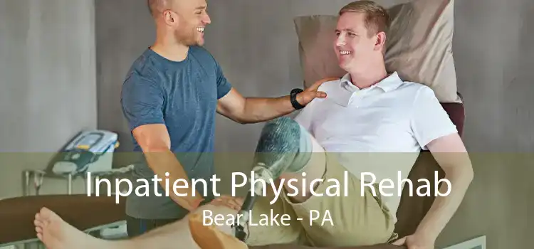 Inpatient Physical Rehab Bear Lake - PA