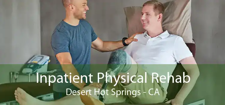 Inpatient Physical Rehab Desert Hot Springs - CA