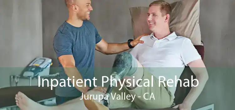 Inpatient Physical Rehab Jurupa Valley - CA