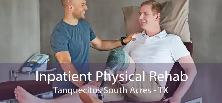 Inpatient Physical Rehab Tanquecitos South Acres - TX