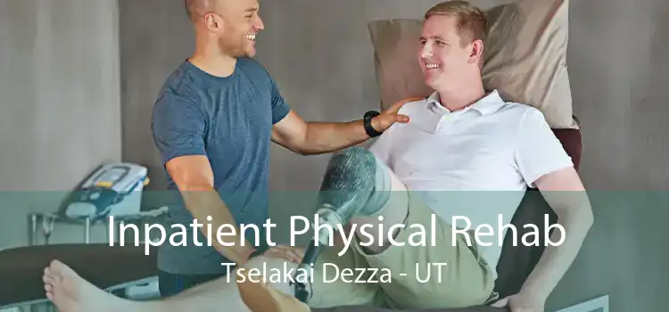 Inpatient Physical Rehab Tselakai Dezza - UT